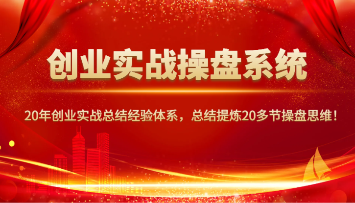 创业实战操盘系统，20年创业实战总结经验体系，总结提炼20多节操盘思维！_生财有道创业网