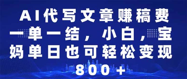 （14095期）AI代写文章赚稿费，一单一结小白，宝妈单日也能轻松日入500-1000＋_生财有道创业项目网
