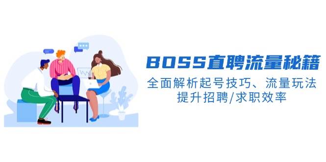 BOSS直聘流量秘籍，全面解析起号技巧、流量玩法，提升招聘/求职效率_生财有道创业网