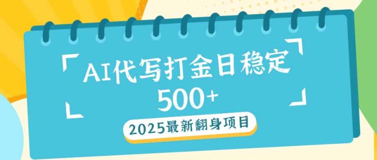 （14112期）2025最新AI打金代写日稳定500+：2025最新翻身项目_生财有道创业项目网