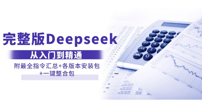 （14116期）完整版Deepseek从入门到精通：附最全指令汇总+各版本安装包+一键整合包_生财有道创业项目网