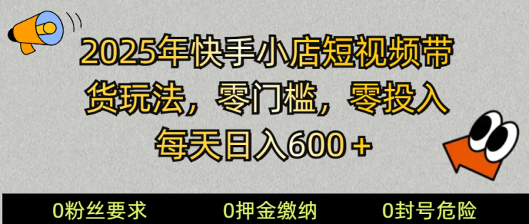 2025快手小店短视频带货模式，零投入，零门槛，每天日入600＋_生财有道创业网