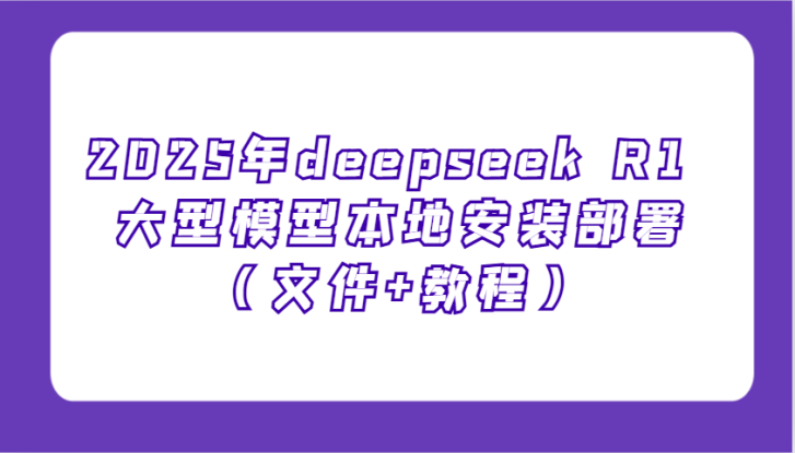 2025年deepseek R1 大型模型本地安装部署（文件+教程），新手也能快速上手！_生财有道创业网