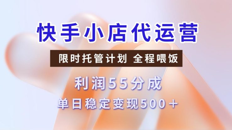 快手小店代运营，限时托管计划，收益55分，单日稳定变现500+_生财有道创业网