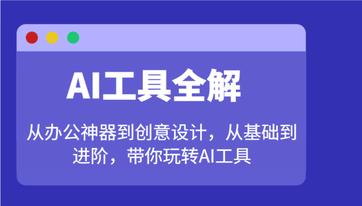 AI工具全解：从办公神器到创意设计，从基础到进阶，带你玩转AI工具_生财有道创业网