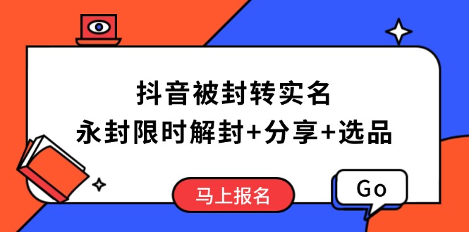 （14195期）抖音被封转实名攻略，永久封禁也能限时解封，分享解封后高效选品技巧_生财有道创业项目网