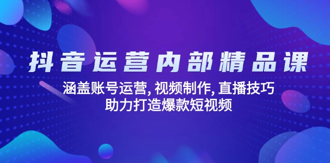 （14204期）抖音运营内部精品课：涵盖账号运营 , 视频制作 , 直播技巧 , 助力打造爆款…_生财有道创业项目网