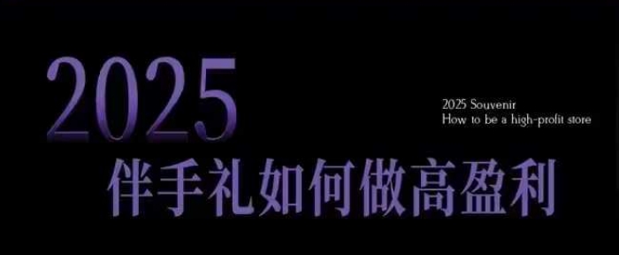 2025伴手礼如何做高盈利门店，小白保姆级伴手礼开店指南，伴手礼最新实战10大攻略，突破获客瓶颈——生财有道创业项目网