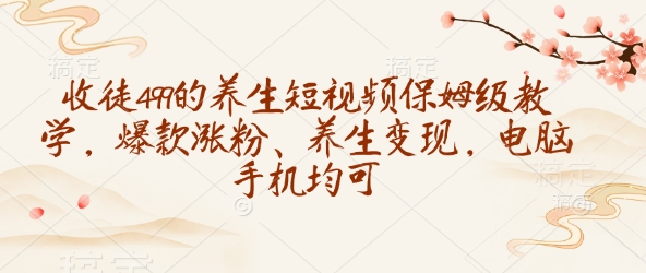 图片[1]-收徒499的养生短视频保姆级教学，爆款涨粉、养生变现，电脑手机均可——生财有道创业项目网-生财有道