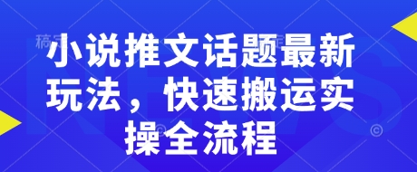 小说推文话题最新玩法，快速搬运实操全流程——生财有道创业项目网