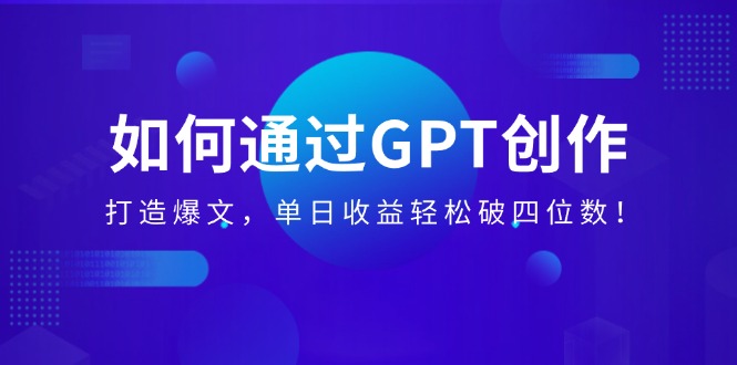 （14228期）如何通过GPT创作，打造爆文，单日收益轻松破四位数！_生财有道创业项目网