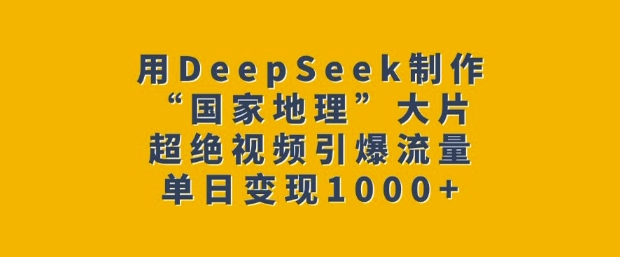 用DeepSeek制作“国家地理”大片，超绝视频引爆流量，单日变现多张——生财有道创业项目网