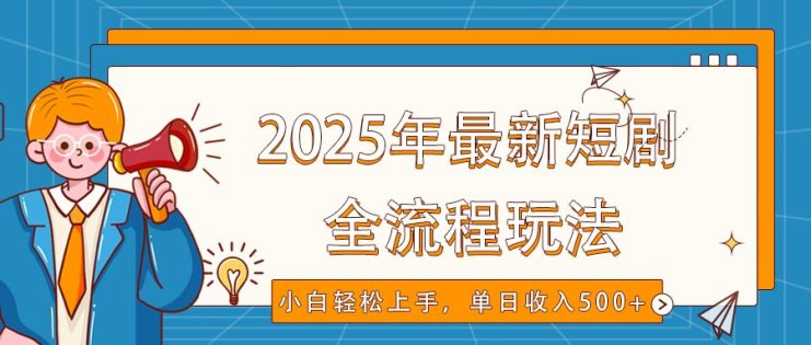 2025年最新短剧玩法，全流程实操，小白轻松上手，视频号抖音同步分发，单日收入500+_生财有道创业网