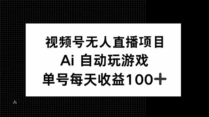 （14227期）视频号无人直播项目，AI自动玩游戏，每天收益150+_生财有道创业项目网