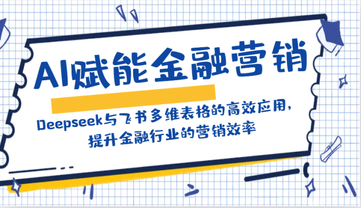 AI赋能金融营销：Deepseek与飞书多维表格的高效应用，提升金融行业的营销效率_生财有道创业网
