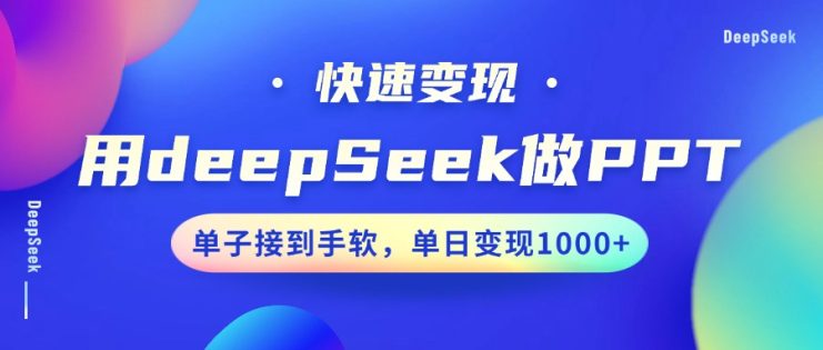 用DeepSeek做PPT，快速变现，单子接到手软，单日变现1000+_生财有道创业网