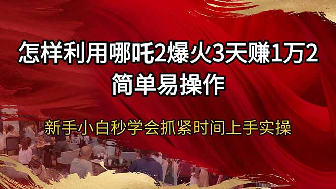 （14245期）怎样利用哪吒2爆火3天赚1万2简单易操作新手小白秒学会抓紧时间上手实操_生财有道创业项目网