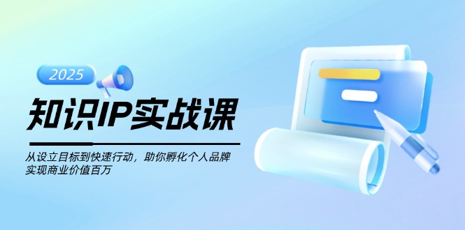 （14251期）知识IP实战课，从设立目标到快速行动，助你孵化个人品牌，实现商业价值…_生财有道创业项目网