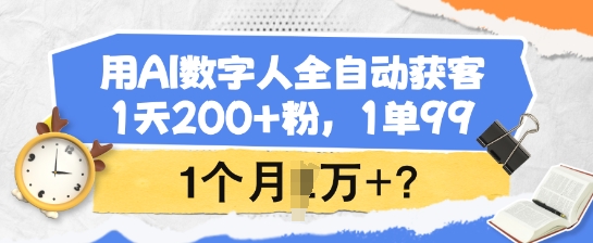用AI数字人全自动获客，1天200+粉，1单99，1个月1个W+?——生财有道创业项目网
