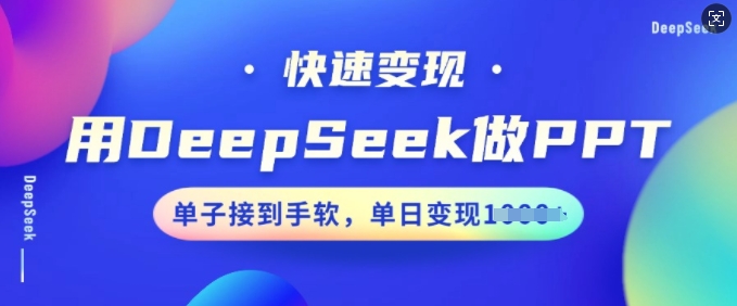 用DeepSeek做PPT，快速变现，单子接到手软，单日变现多张——生财有道创业项目网