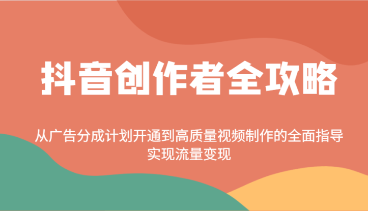 抖音创作者全攻略：从广告分成计划开通到高质量视频制作的全面指导，实现流量变现_生财有道创业网
