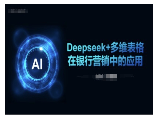 Deepseek+多维表格在银行营销场景中的应用——生财有道创业项目网
