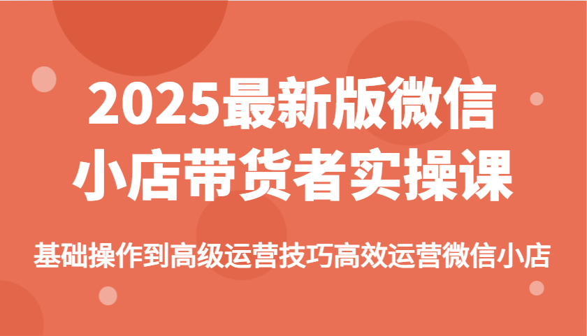 图片[1]-2025最新版微信小店带货者实操课，基础操作到高级运营技巧高效运营微信小店_生财有道创业网-生财有道