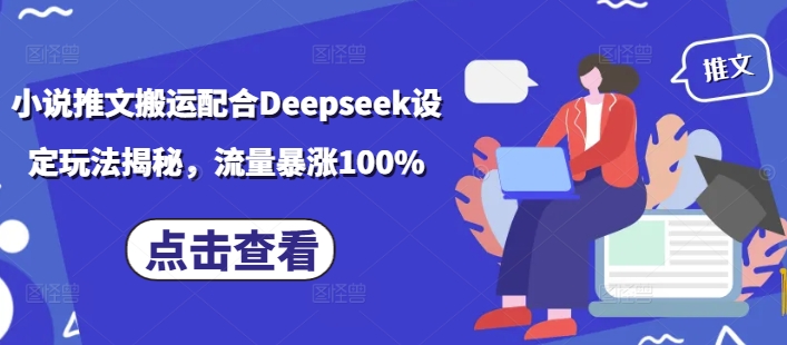 小说推文搬运配合Deepseek设定玩法揭秘，流量暴涨100%——生财有道创业项目网