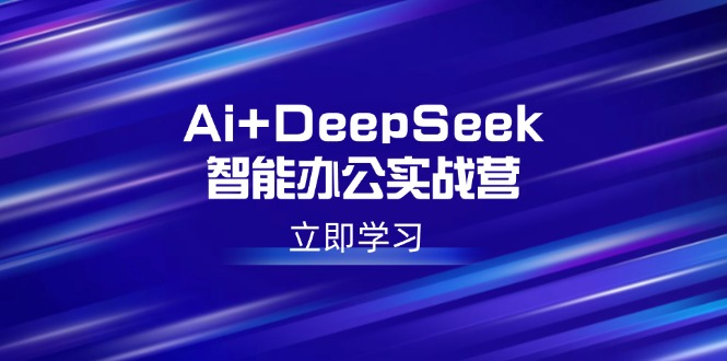 （14291期）Ai+DeepSeek智能办公实战营：解锁AI写作、设计、PPT等高薪技能_生财有道创业项目网