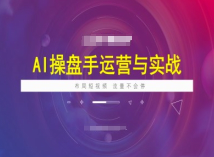 AI操盘手运营实战课程，布局短祝频，流量不会停——生财有道创业项目网