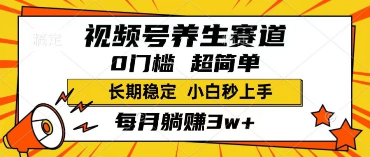 （14315期）视频号养生赛道，一条视频1800，超简单，长期稳定可做，月入3w+不是梦_生财有道创业项目网