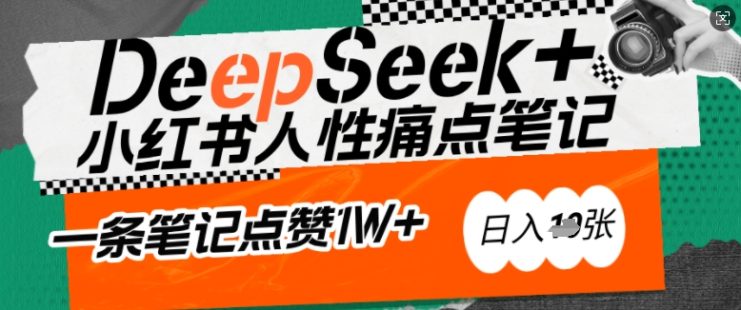 AI赋能小红书爆款秘籍：用DeepSeek轻松抓人性痛点，小白也能写出点赞破万的吸金笔记，日入多张——生财有道创业项目网