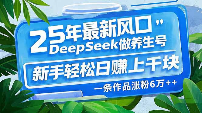 （14341期）25年最新风口，用DeepSeek做养生号，新手轻松日赚上千块，一条作品涨粉…_生财有道创业项目网
