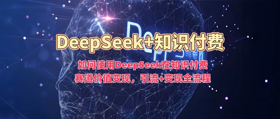 图片[1]-如何使用DeepSeek在知识付费赛道价值变现，引流+变现全流程——生财有道创业项目网-生财有道