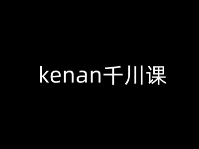 kenan千川课-kenan抖音电商巨量千川教程——生财有道创业项目网