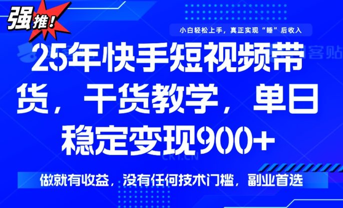 （14373期）25年最新快手短视频带货，单日稳定变现900+，没有技术门槛，做就有收益_生财有道创业项目网