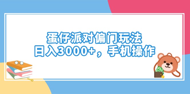 （14369期）蛋仔派对偏门玩法，日入3000+，手机操作_生财有道创业项目网