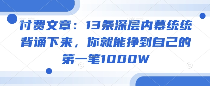 付费文章：13条深层内幕统统背诵下来，你就能挣到自己的第一笔1000W——生财有道创业项目网