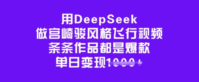 用DeepSeek做宫崎骏风格飞行视频，条条作品都是爆款，单日变现多张——生财有道创业项目网