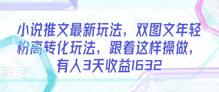 图片[1]-小说推文最新玩法，双图文年轻粉高转化玩法，跟着这样操做，有人3天收益1632——生财有道创业项目网-生财有道