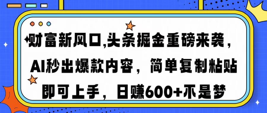 图片[1]-（14434期）财富新风口,头条掘金重磅来袭AI秒出爆款内容简单复制粘贴即可上手，日…_生财有道创业项目网-生财有道