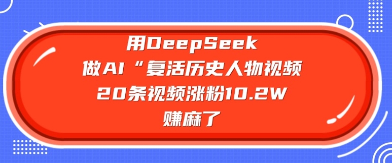 图片[1]-用DeepSeek做AI“复活历史人物”视频，20条视频涨粉10.2W，挣麻了——生财有道创业项目网-生财有道