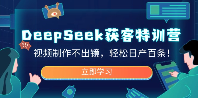 （14461期）DeepSeek获客特训营，视频制作不出镜，轻松日产百条！_生财有道创业项目网