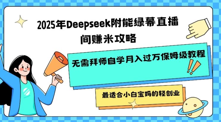 2025年Deepseek附能绿幕直播间挣米攻略无需拜师自学月入过W保姆级教程，最适合小白宝妈的轻创业——生财有道创业项目网