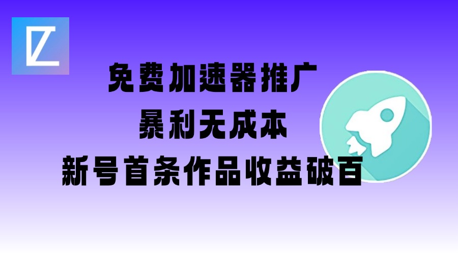 图片[1]-免费加速器推广项目_新号首条作品收益破百【图文+视频+2w字教程】——生财有道创业项目网-生财有道
