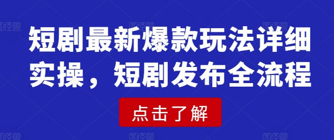 短剧最新爆款玩法详细实操，短剧发布全流程——生财有道创业项目网