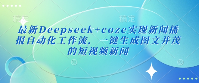 最新Deepseek+coze实现新闻播报自动化工作流，一键生成图文并茂的短视频新闻——生财有道创业项目网