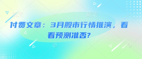 付费文章：3月股市行情推演，看看预测准否?——生财有道创业项目网