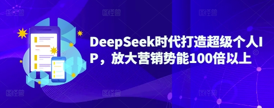 DeepSeek时代打造超级个人IP，放大营销势能100倍以上——生财有道创业项目网