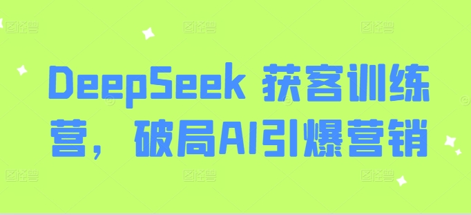 DeepSeek 获客训练营，破局AI引爆营销——生财有道创业项目网